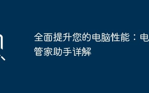 全面提升您的电脑性能：电脑管家助手详解