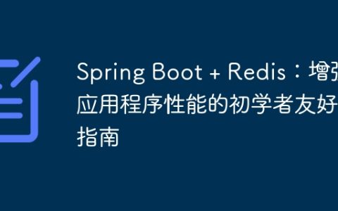 Spring Boot + Redis：增强应用程序性能的初学者友好指南