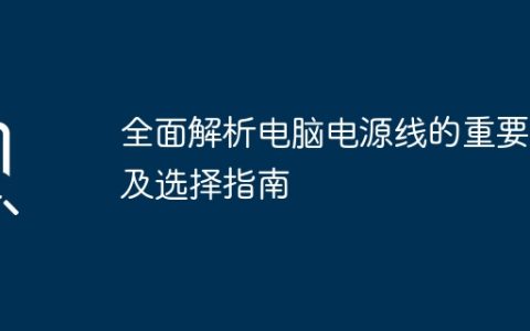 全面解析电脑电源线的重要性及选择指南