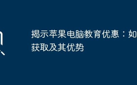 揭示苹果电脑教育优惠：如何获取及其优势