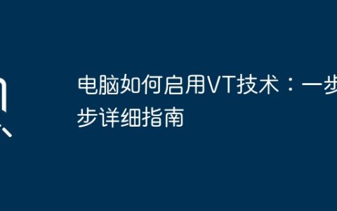 电脑如何启用VT技术：一步步详细指南