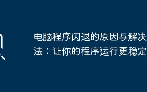电脑程序闪退的原因与解决方法：让你的程序运行更稳定