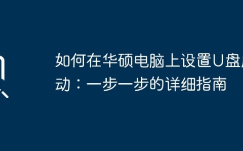 如何在华硕电脑上设置U盘启动：一步一步的详细指南