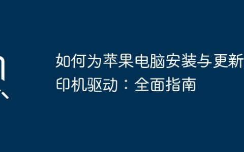 如何为苹果电脑安装与更新打印机驱动：全面指南