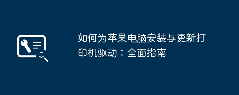 如何为苹果电脑安装与更新打印机驱动:全面指南