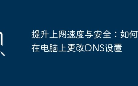 提升上网速度与安全：如何在电脑上更改DNS设置