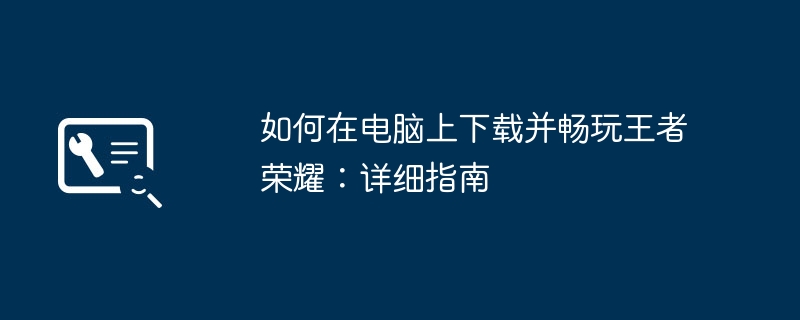 如何在电脑上下载并畅玩王者荣耀:详细指南