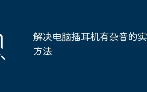 解决电脑插耳机有杂音的实用方法