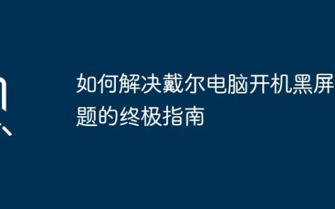 如何解决戴尔电脑开机黑屏问题的终极指南