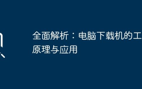 全面解析：电脑下载机的工作原理与应用