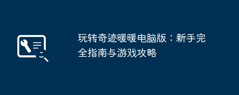 玩转奇迹暖暖电脑版:新手完全指南与游戏攻略