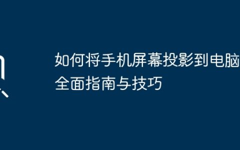 如何将手机屏幕投影到电脑：全面指南与技巧