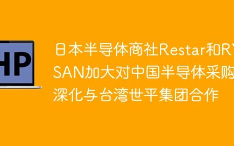 日本半导体商社Restar和RYOSAN加大对中国半导体采购，深化与台湾世平集团合作