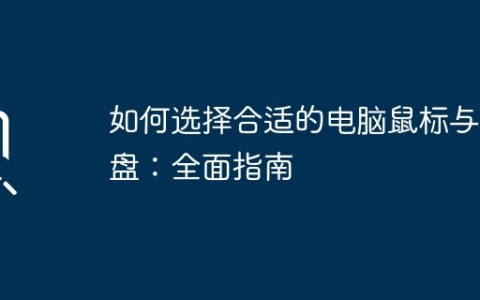如何选择合适的电脑鼠标与键盘：全面指南