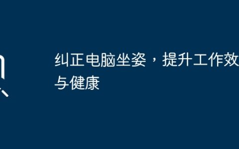 纠正电脑坐姿，提升工作效率与健康
