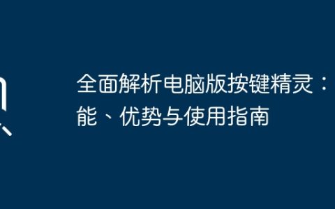 全面解析电脑版按键精灵：功能、优势与使用指南