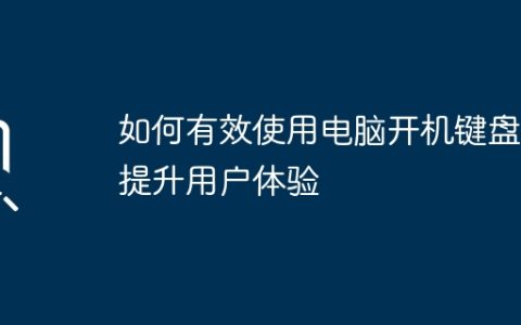 如何有效使用电脑开机键盘，提升用户体验