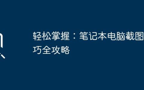 轻松掌握：笔记本电脑截图技巧全攻略
