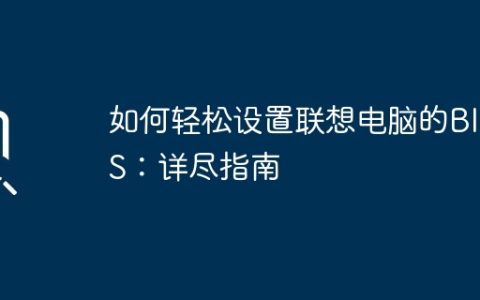 如何轻松设置联想电脑的BIOS：详尽指南