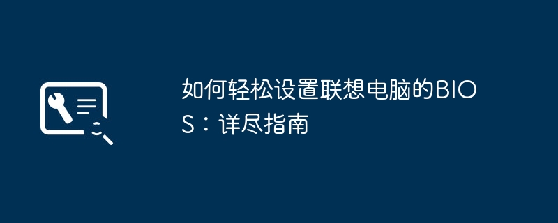 如何轻松设置联想电脑的BIOS:详尽指南
