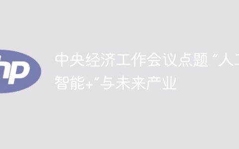 中央经济工作会议点题 “人工智能+”与未来产业