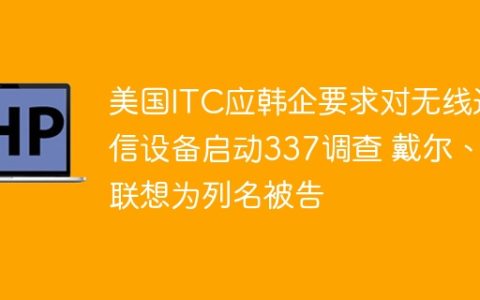 美国ITC应韩企要求对无线通信设备启动337调查 戴尔、联想为列名被告