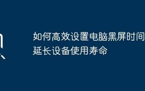 如何高效设置电脑黑屏时间，延长设备使用寿命