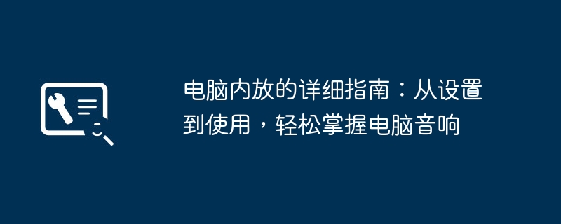 电脑内放的详细指南:从设置到使用,轻松掌握电脑音响