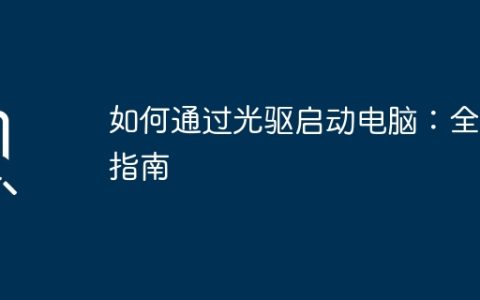 如何通过光驱启动电脑：全面指南
