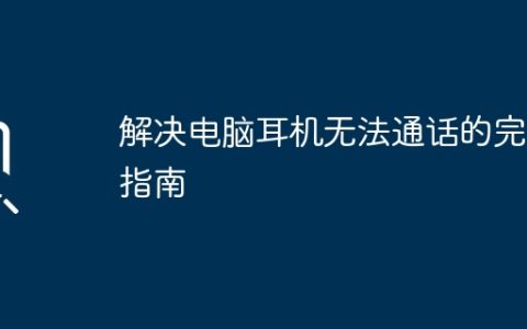 解决电脑耳机无法通话的完整指南