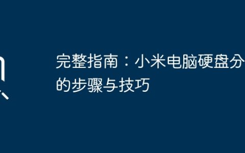 完整指南：小米电脑硬盘分区的步骤与技巧