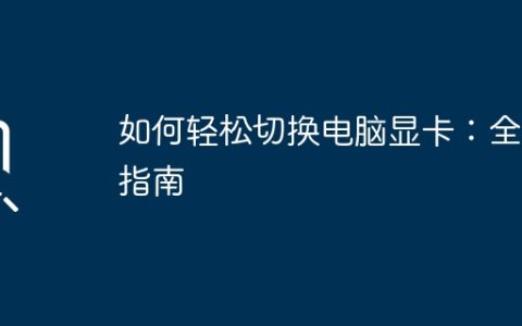 如何轻松切换电脑显卡：全面指南