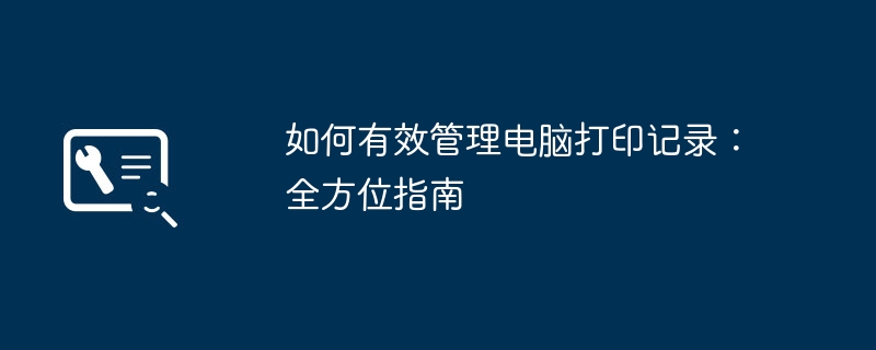 如何有效管理电脑打印记录:全方位指南