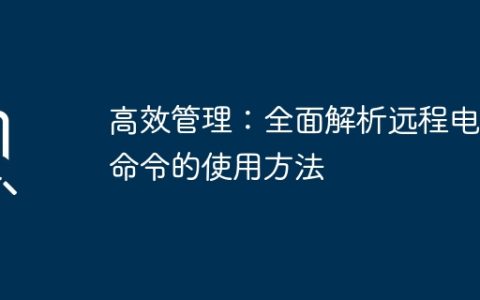 高效管理：全面解析远程电脑命令的使用方法