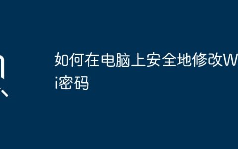 如何在电脑上安全地修改WiFi密码
