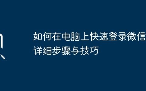 如何在电脑上快速登录微信：详细步骤与技巧