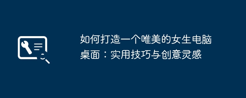 如何打造一个唯美的女生电脑桌面:实用技巧与创意灵感