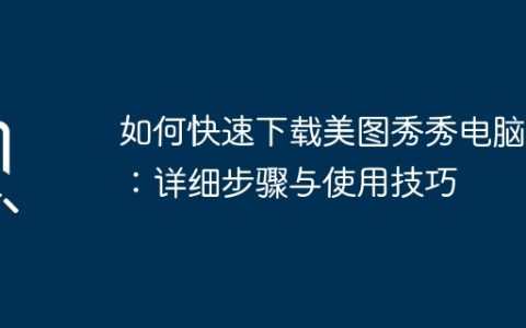 如何快速下载美图秀秀电脑版：详细步骤与使用技巧