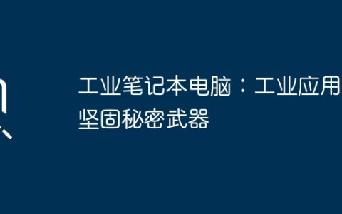 工业笔记本电脑：工业应用的坚固秘密武器