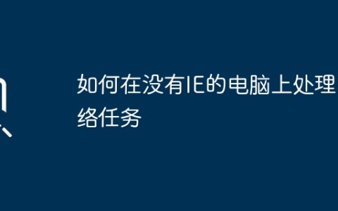 如何在没有IE的电脑上处理网络任务