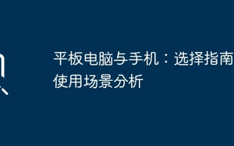 平板电脑与手机：选择指南与使用场景分析