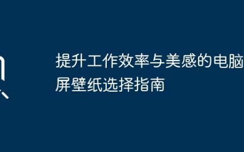 提升工作效率与美感的电脑分屏壁纸选择指南