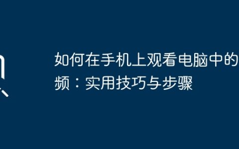 如何在手机上观看电脑中的视频：实用技巧与步骤