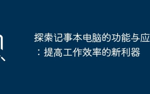 探索记事本电脑的功能与应用：提高工作效率的新利器