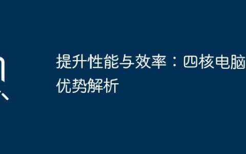 提升性能与效率：四核电脑的优势解析