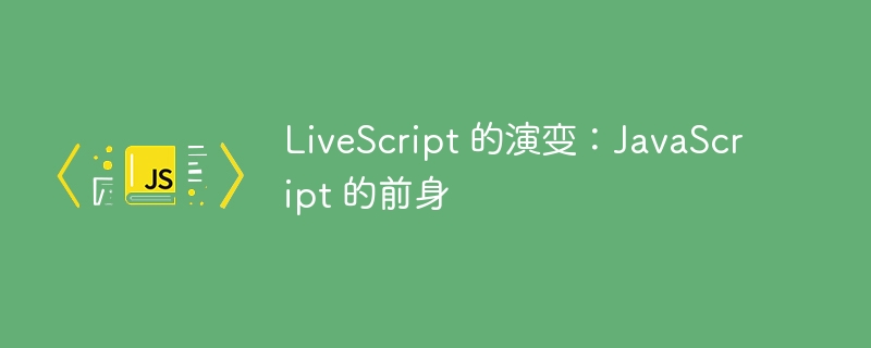 livescript 的演变：javascript 的前身
