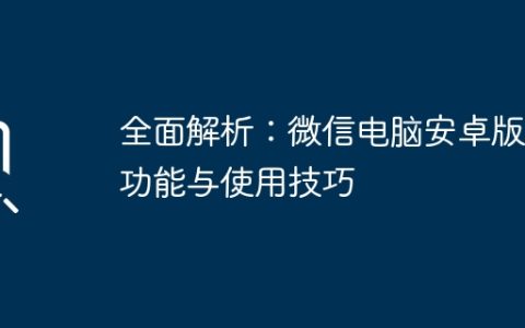 全面解析：微信电脑安卓版的功能与使用技巧