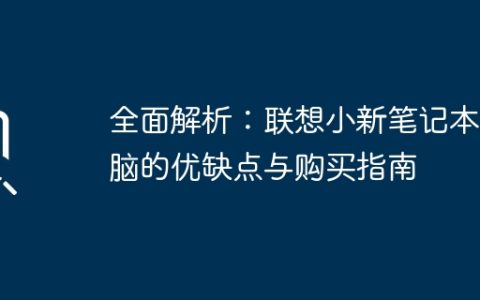 全面解析：联想小新笔记本电脑的优缺点与购买指南