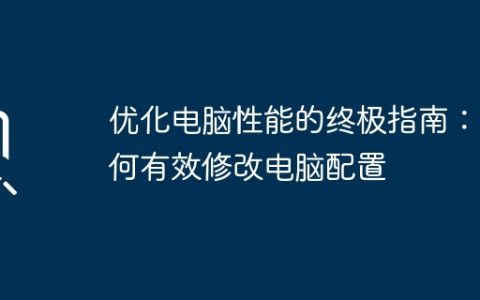 优化电脑性能的终极指南：如何有效修改电脑配置