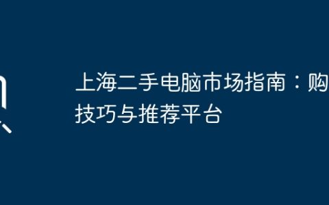 上海二手电脑市场指南：购买技巧与推荐平台